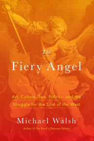 Title: The Fiery Angel: Art, Culture, Sex, Politics, and the Struggle for the Soul of the West, Author: Michael Walsh