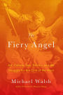 The Fiery Angel: Art, Culture, Sex, Politics, and the Struggle for the Soul of the West