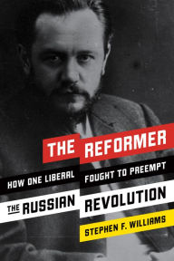 Title: The Reformer: How One Liberal Fought to Preempt the Russian Revolution, Author: Stephen F. Williams