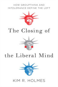 Title: The Closing of the Liberal Mind: How Groupthink and Intolerance Define the Left, Author: Kim R. Holmes
