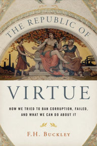 Title: The Republic of Virtue: How We Tried to Ban Corruption, Failed, and What We Can Do About It, Author: F. H. Buckley