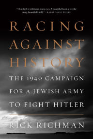 Title: Racing Against History: The 1940 Campaign for a Jewish Army to Fight Hitler, Author: Rick Richman