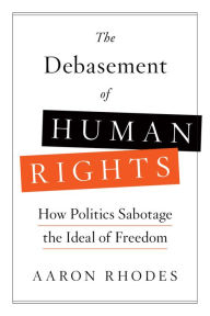 Title: The Debasement of Human Rights: How Politics Sabotage the Ideal of Freedom, Author: Aaron Rhodes