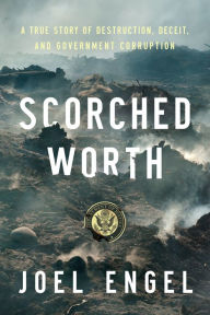 Title: Scorched Worth: A True Story of Destruction, Deceit, and Government Corruption, Author: Joel Engel
