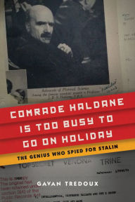 Title: Comrade Haldane Is Too Busy to Go on Holiday: The Genius Who Spied for Stalin, Author: Gavan Tredoux