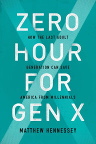 Title: Zero Hour for Gen X: How the Last Adult Generation Can Save America from Millennials, Author: Matthew Hennessey