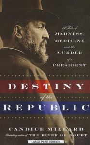 Title: Destiny of the Republic: A Tale of Madness, Medicine and the Murder of a President, Author: Candice Millard