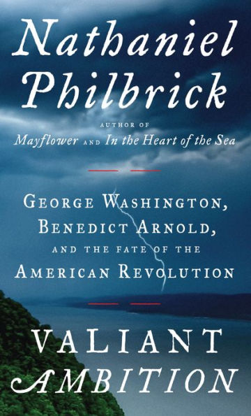 Valiant Ambition: George Washington, Benedict Arnold, and the Fate of the American Revolution