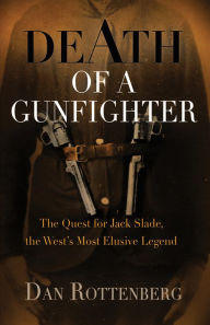 Title: Death of a Gunfighter: The Quest for Jack Slade, The West's Most Elusive Legend, Author: Dan Rottenberg