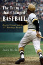 The Team That Changed Baseball: Roberto Clemente and the 1971 Pittsburgh Pirates