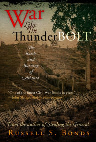 Title: War Like the Thunderbolt: The Battle and Burning of Atlanta, Author: Russell S. Bonds