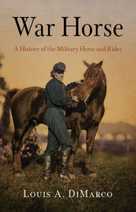 Title: War Horse: A History of the Military Horse and Rider, Author: Louis A. DiMarco