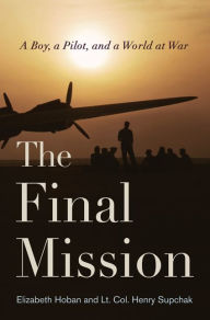 Title: The Final Mission: A Boy, a Pilot, and a World at War, Author: Elizabeth Hoban