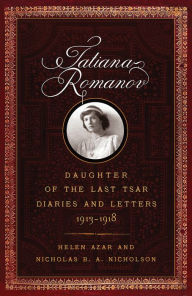 Title: Tatiana Romanov, Daughter of the Last Tsar: Diaries and Letters, 1913-1918, Author: Helen Azar