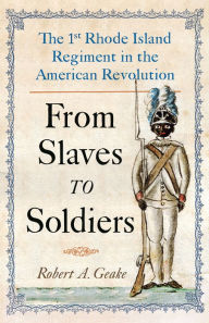 Title: From Slaves to Soldiers: The 1st Rhode Island Regiment in the American Revolution, Author: Robert Geake