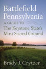 Battlefield Pennsylvania: A Guide to the Keystone State's Most Sacred Ground