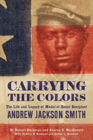Download free ebooks in kindle format Carrying the Colors: The Life and Legacy of Medal of Honor Recipient Andrew Jackson Smith
