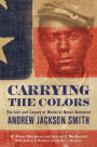 Carrying the Colors: The Life and Legacy of Medal of Honor Recipient Andrew Jackson Smith