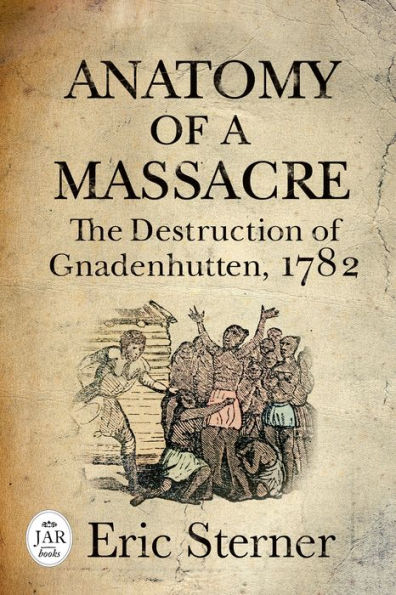 Anatomy of a Massacre: The Destruction Gnadenhutten, 1782