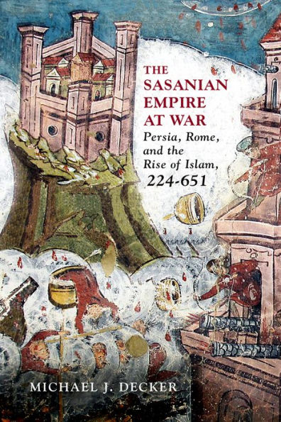 the Sasanian Empire at War: Persia, Rome, and Rise of Islam, 224-651