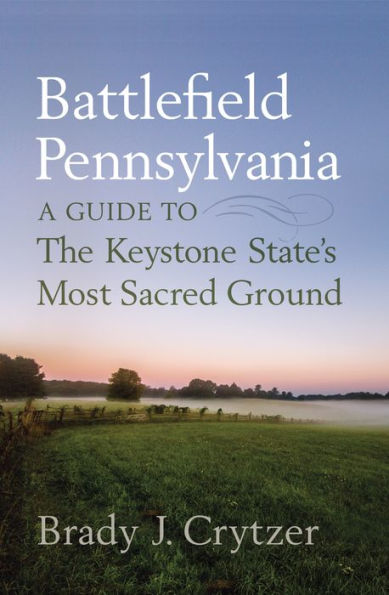 Battlefield Pennsylvania: A Guide to the Keystone State's Most Sacred Ground