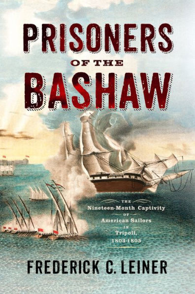 Prisoners of The Bashaw: Nineteen-Month Captivity American Sailors Tripoli, 1803-1805