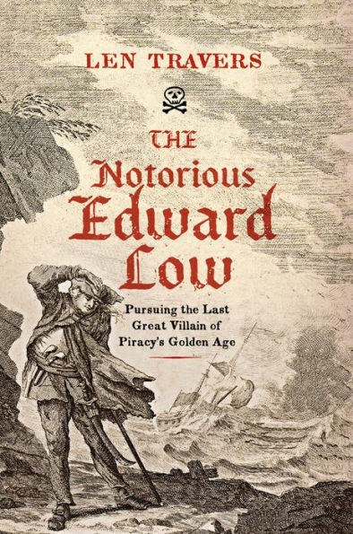 the Notorious Edward Low: Pursuing Last Great Villain of Piracy's Golden Age