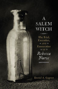 Title: A Salem Witch: The Trial, Execution, and Exoneration of Rebecca Nurse, Author: Daniel A. Gagnon