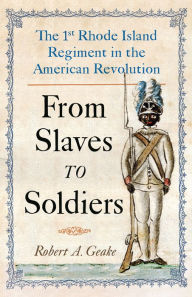 Title: From Slaves to Soldiers: The 1st Rhode Island Regiment in the American Revolution, Author: Robert Geake