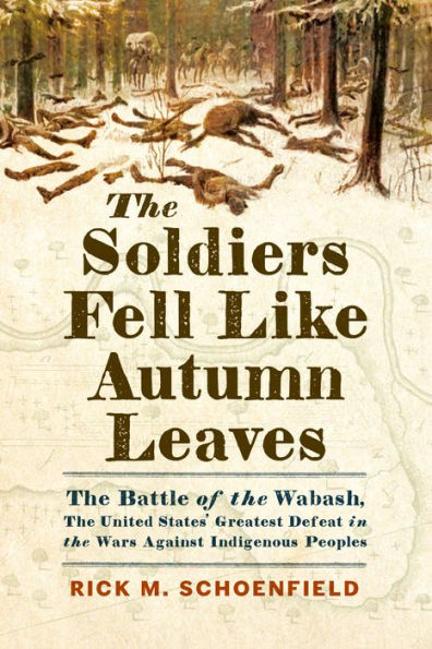 the Soldiers Fell Like Autumn Leaves: Battle of Wabash, United States' Greatest Defeat Wars Against Indigenous Peoples