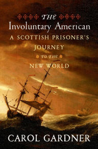 Title: The Involuntary American: A Scottish Prisoner's Journey to the New World, Author: Carol Gardner