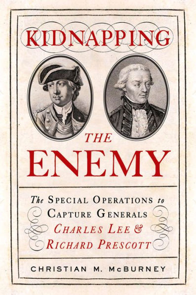 Kidnapping The Enemy: Special Operations to Capture Generals Charles Lee and Richard Prescott