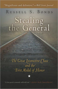 Title: Stealing the General: The Great Locomotive Chase and the First Medal of Honor, Author: Russell S. Bonds