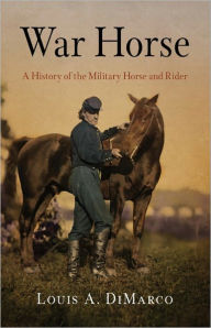 Title: War Horse: A History of the Military Horse and Rider, Author: Louis A. DiMarco