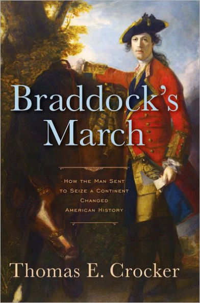 Braddock's March: How the Man Sent to Seize a Continent Changed American History