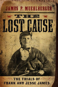 Title: The Lost Cause: The Trials of Frank and Jesse James, Author: James P. Muehlberger