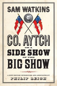 Title: Co. Aytch, or a Side Show of the Big Show: A New Edition Introduced and Annotated by Philip Leigh, Author: Sam Watkins