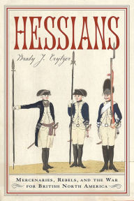 Title: Hessians: Mercenaries, Rebels, and the War for British North America, Author: Brady J. Crytzer