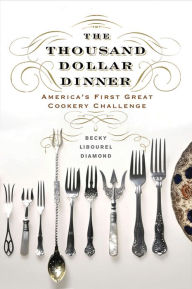 Title: The Thousand Dollar Dinner: America's First Great Cookery Challenge, Author: Becky Libourel Diamond