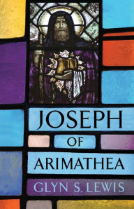 Title: Joseph of Arimathea, Author: Glyn S. Lewis