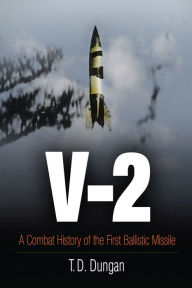 Title: V-2: A Combat History of the First Ballistic Missile, Author: T. D. Dungan