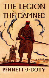 Title: The Legion of the Damned: The Adventures of Bennett J. Doty in the French Foreign Legion as Told by Himself, Author: Bennett J. Doty