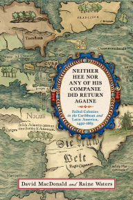 Title: Neither Hee Nor Any of His Companie Did Return Againe: Failed Colonies in the Caribbean and Latin America, 1492-1865, Author: David MacDonald