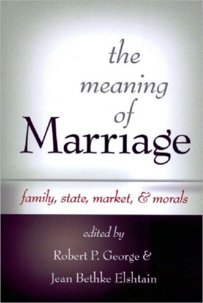 The Meaning of Marriage: Family, State, Market, & Morals
