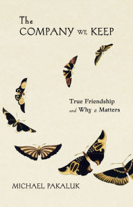 Title: The Company We Keep: True Friendship and Why it Matters, Author: Michael Pakaluk