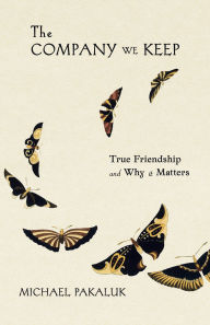 Title: The Company We Keep: True Friendship and Why it Matters, Author: Michael Pakaluk