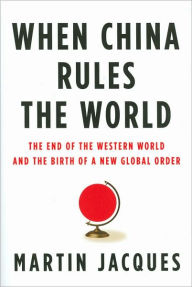 Title: When China Rules the World: The End of the Western World and the Birth of a New Global Order, Author: Martin Jacques