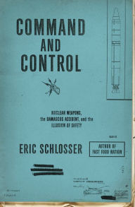 Title: Command and Control: Nuclear Weapons, the Damascus Accident, and the Illusion of Safety, Author: Eric Schlosser