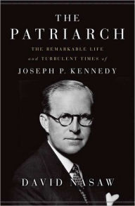 Title: The Patriarch: The Remarkable Life and Turbulent Times of Joseph P. Kennedy, Author: David Nasaw