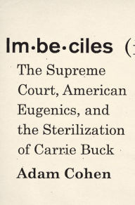 Title: Imbeciles: The Supreme Court, American Eugenics, and the Sterilization of Carrie Buck, Author: Adam Cohen